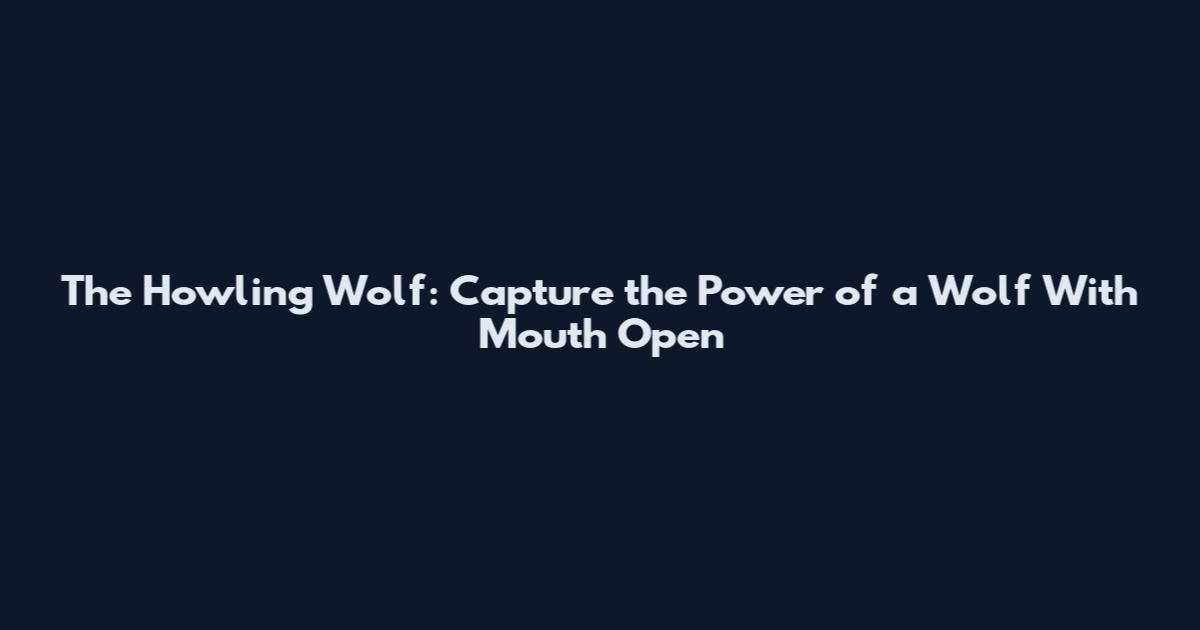 The Howling Wolf: Capture the Power of a Wolf With Mouth Open