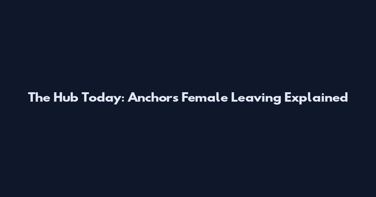 The Hub Today: Anchors Female Leaving Explained