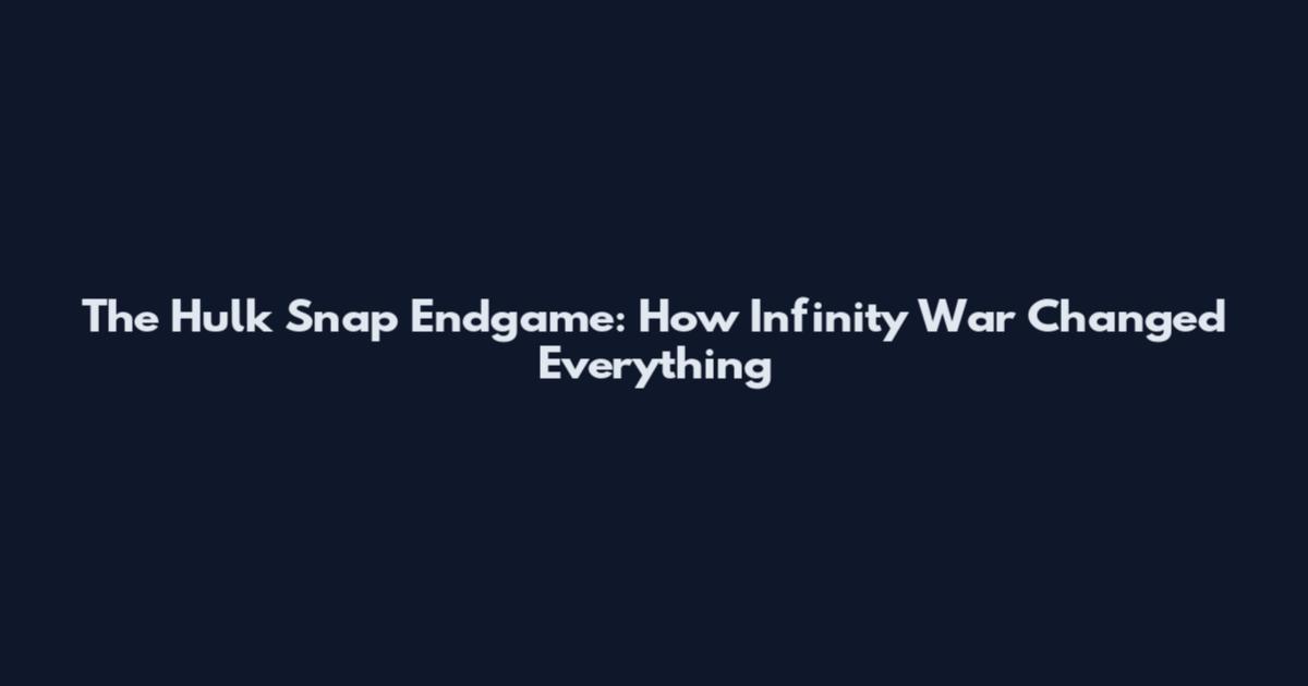 The Hulk Snap Endgame: How Infinity War Changed Everything