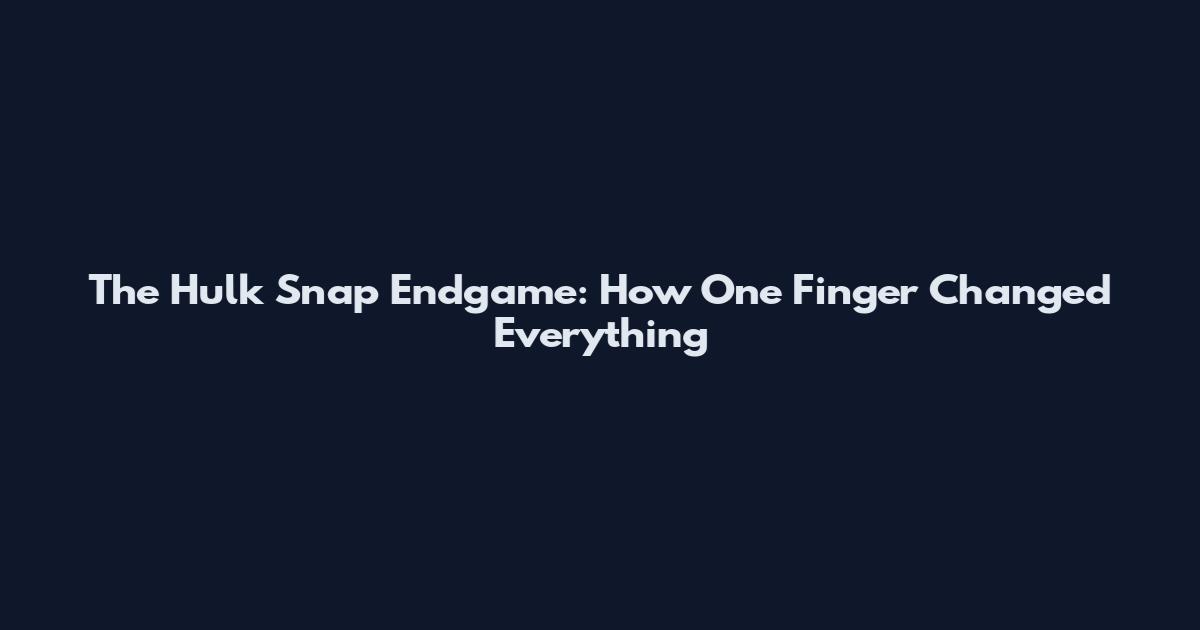 The Hulk Snap Endgame: How One Finger Changed Everything