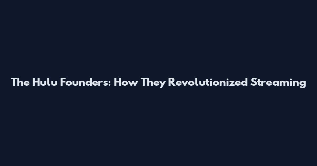 The Hulu Founders: How They Revolutionized Streaming