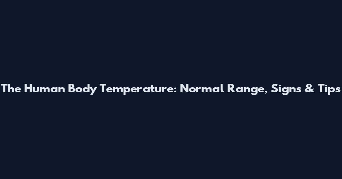 The Human Body Temperature: Normal Range, Signs & Tips