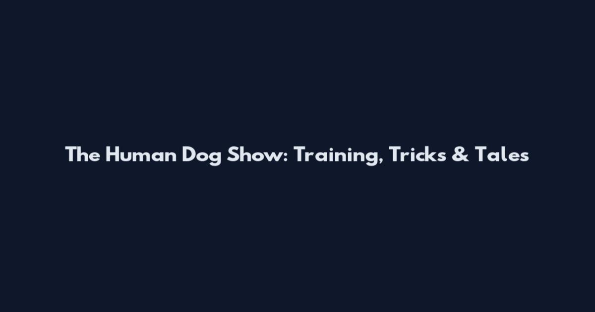 The Human Dog Show: Training, Tricks & Tales