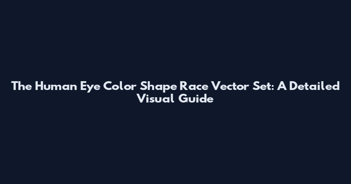 The Human Eye Color Shape Race Vector Set: A Detailed Visual Guide
