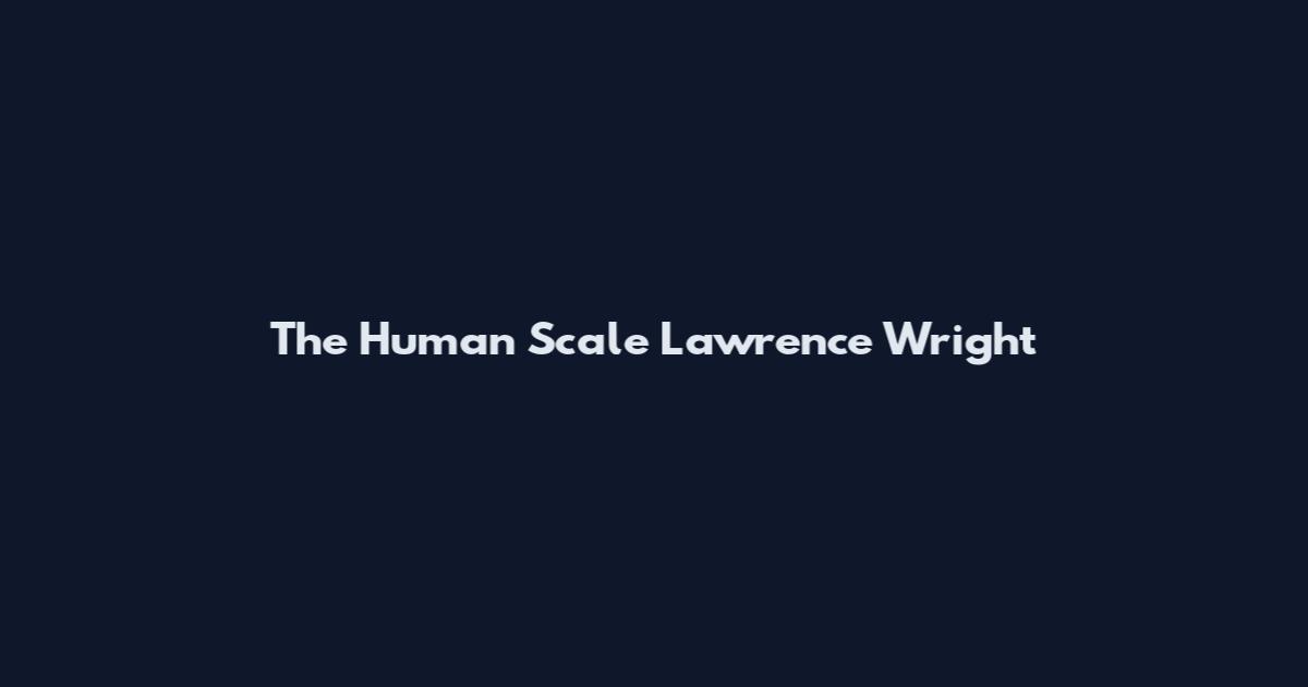 The Human Scale Lawrence Wright