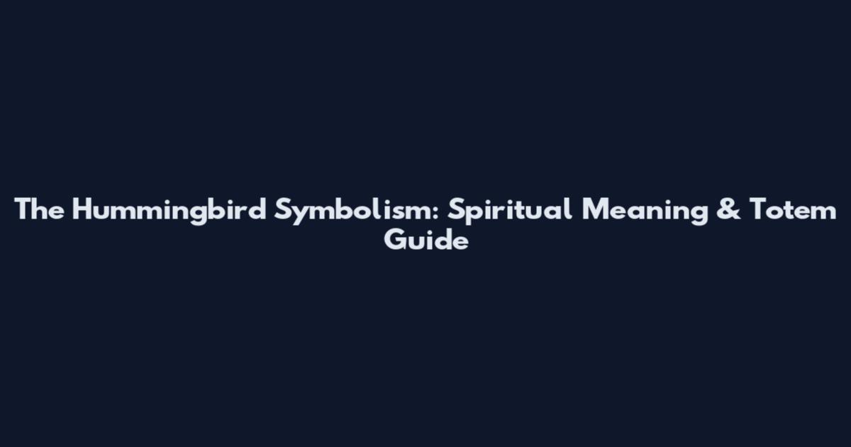 The Hummingbird Symbolism: Spiritual Meaning & Totem Guide