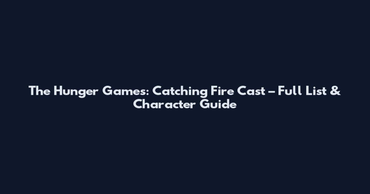 The Hunger Games: Catching Fire Cast – Full List & Character Guide