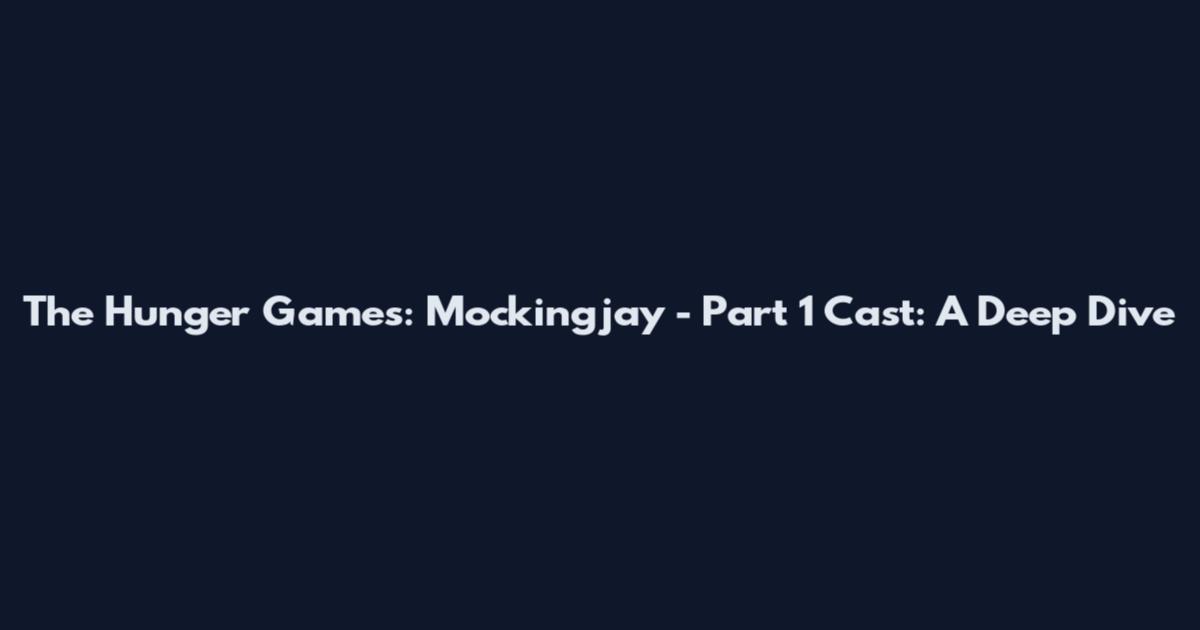 The Hunger Games: Mockingjay - Part 1 Cast: A Deep Dive