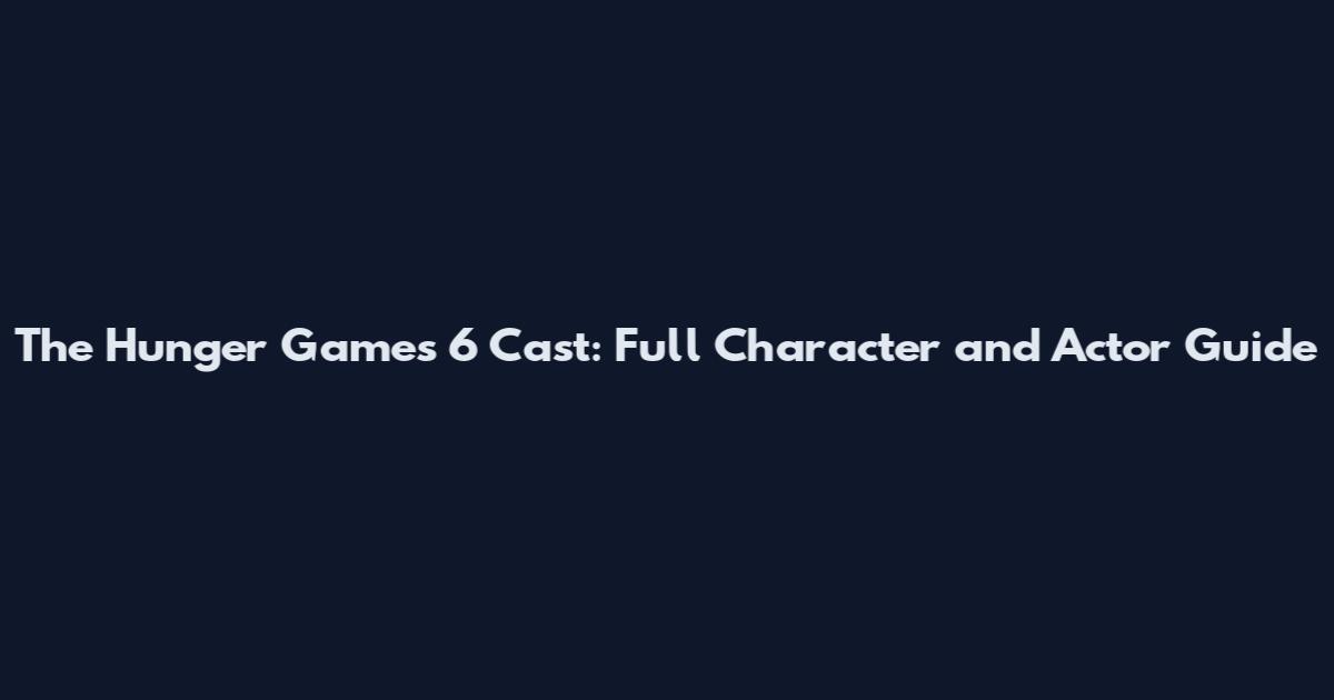 The Hunger Games 6 Cast: Full Character and Actor Guide