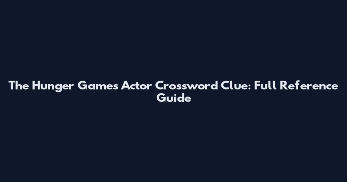 The Hunger Games Actor Crossword Clue: Full Reference Guide