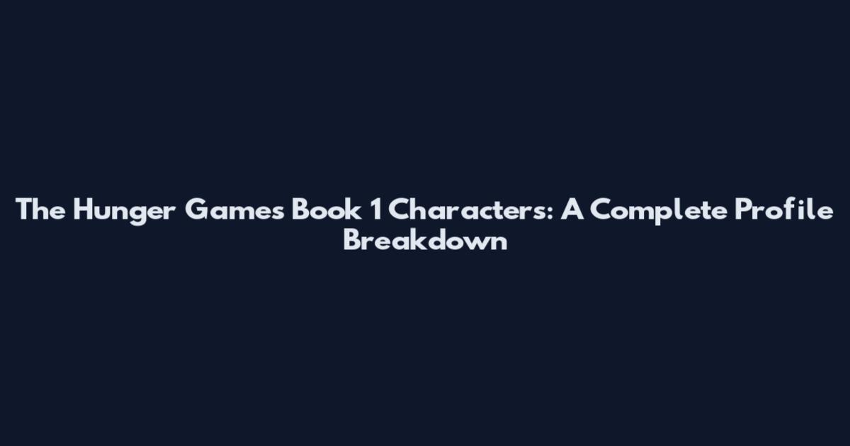 The Hunger Games Book 1 Characters: A Complete Profile Breakdown