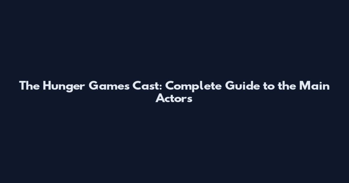 The Hunger Games Cast: Complete Guide to the Main Actors