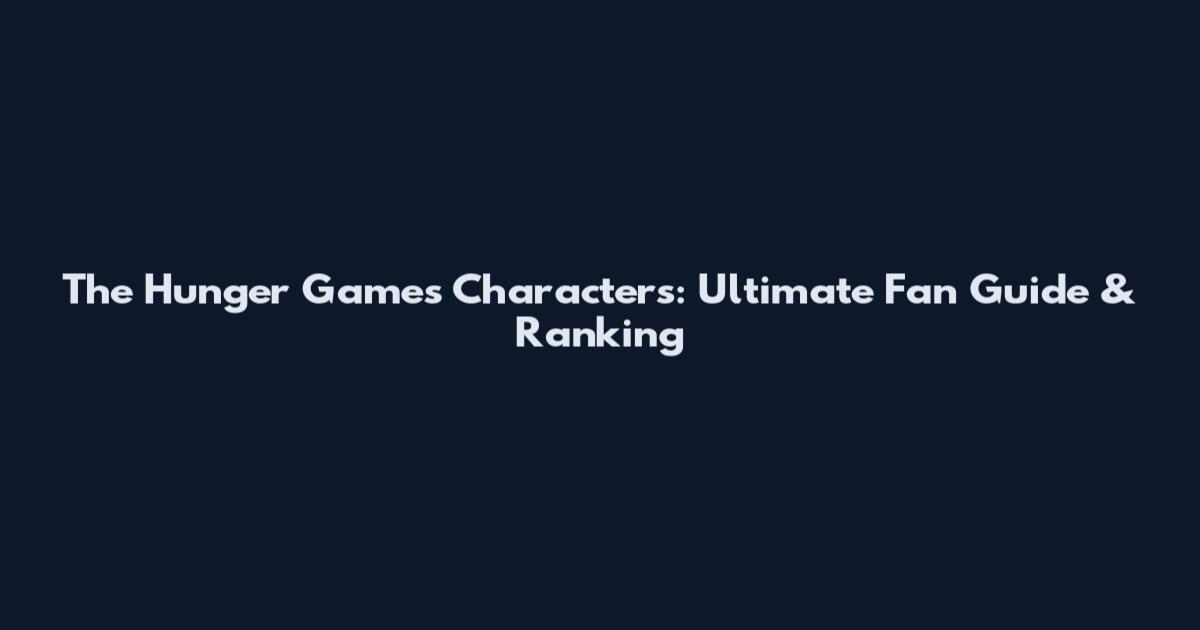 The Hunger Games Characters: Ultimate Fan Guide & Ranking