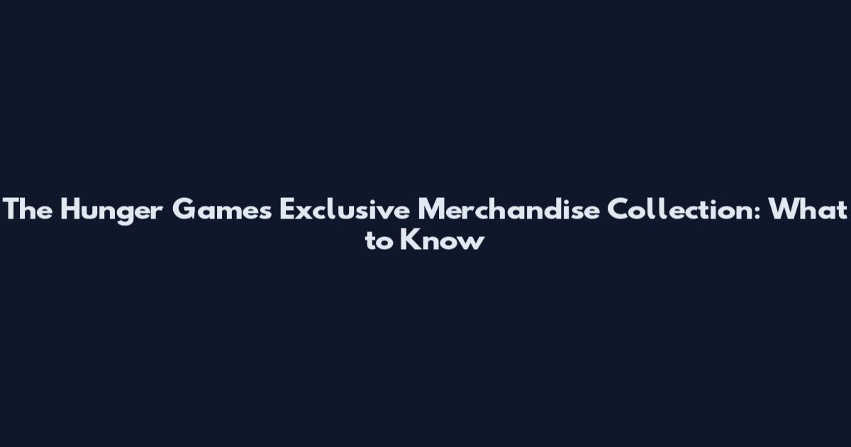 The Hunger Games Exclusive Merchandise Collection: What to Know