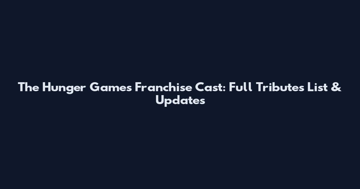 The Hunger Games Franchise Cast: Full Tributes List & Updates