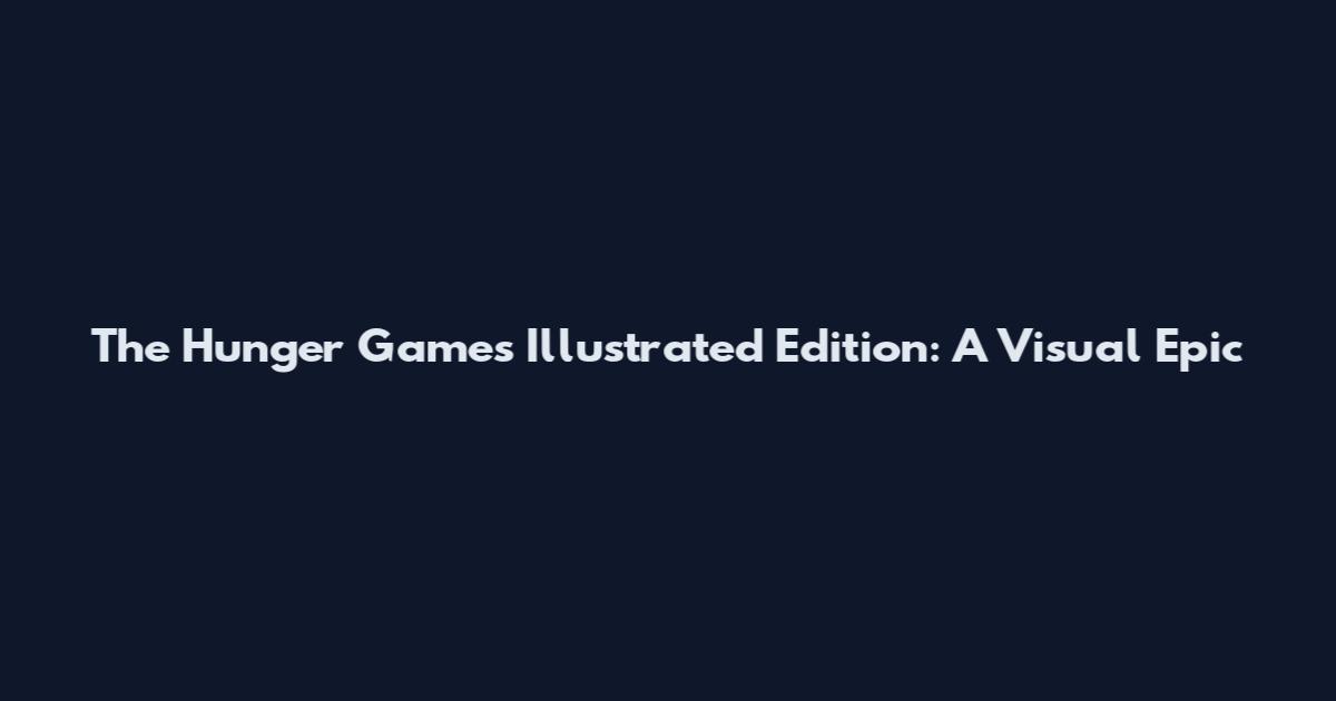 The Hunger Games Illustrated Edition: A Visual Epic