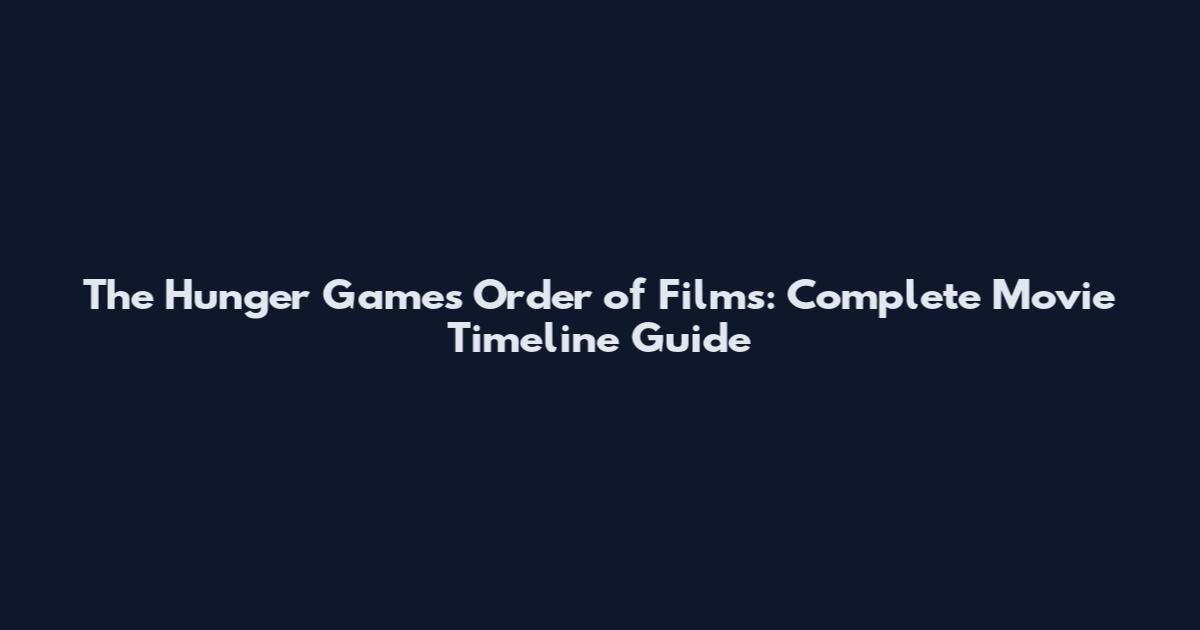 The Hunger Games Order of Films: Complete Movie Timeline Guide