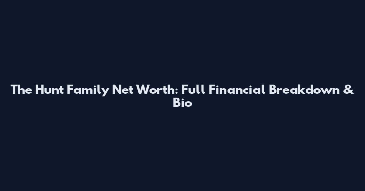 The Hunt Family Net Worth: Full Financial Breakdown & Bio