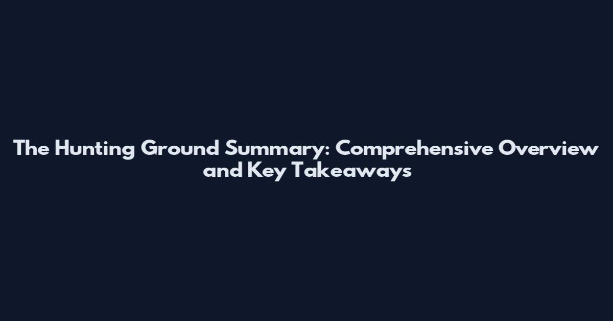 The Hunting Ground Summary: Comprehensive Overview and Key Takeaways