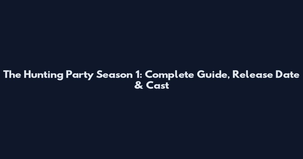 The Hunting Party Season 1: Complete Guide, Release Date & Cast