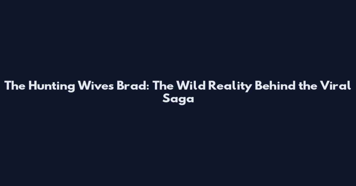 The Hunting Wives Brad: The Wild Reality Behind the Viral Saga
