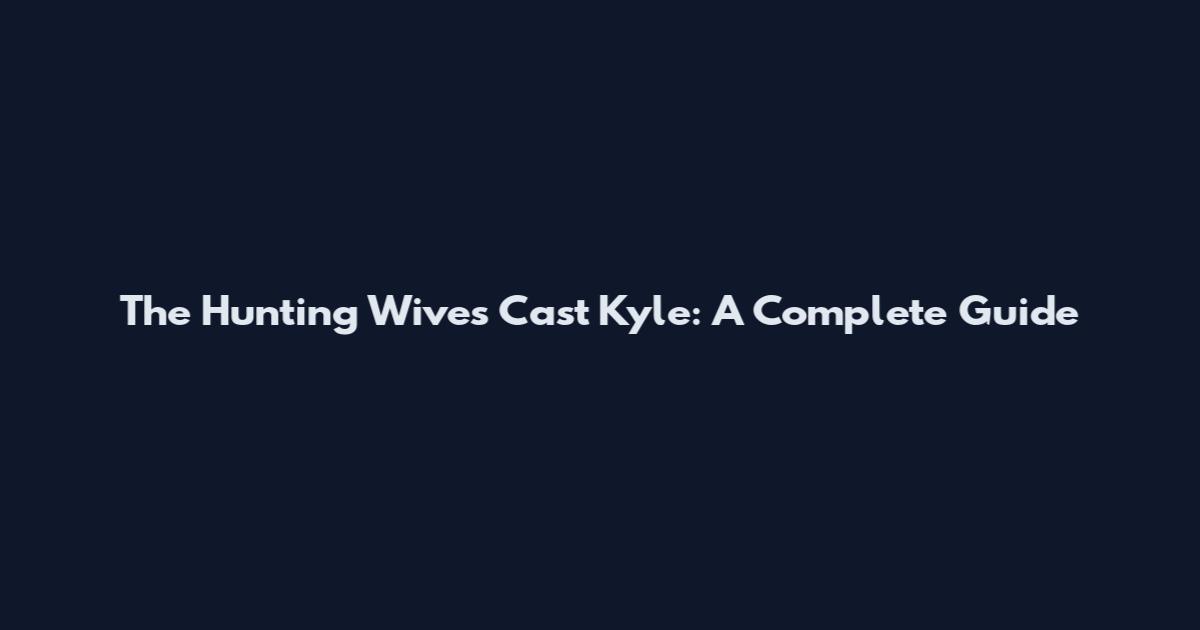 The Hunting Wives Cast Kyle: A Complete Guide