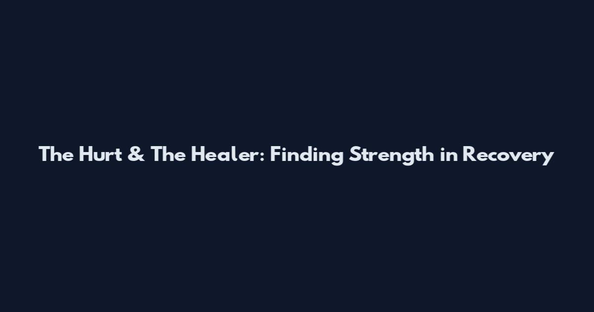 The Hurt & The Healer: Finding Strength in Recovery