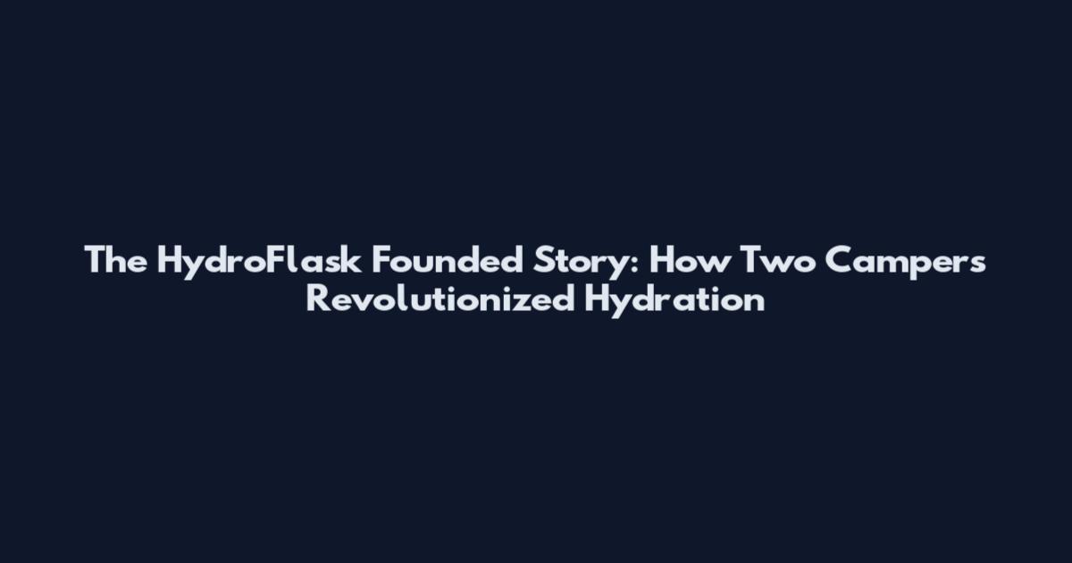 The HydroFlask Founded Story: How Two Campers Revolutionized Hydration