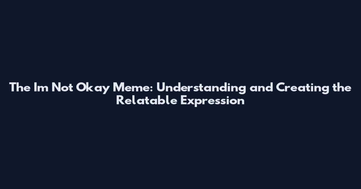 The I'm Not Okay Meme: Understanding and Creating the Relatable Expression