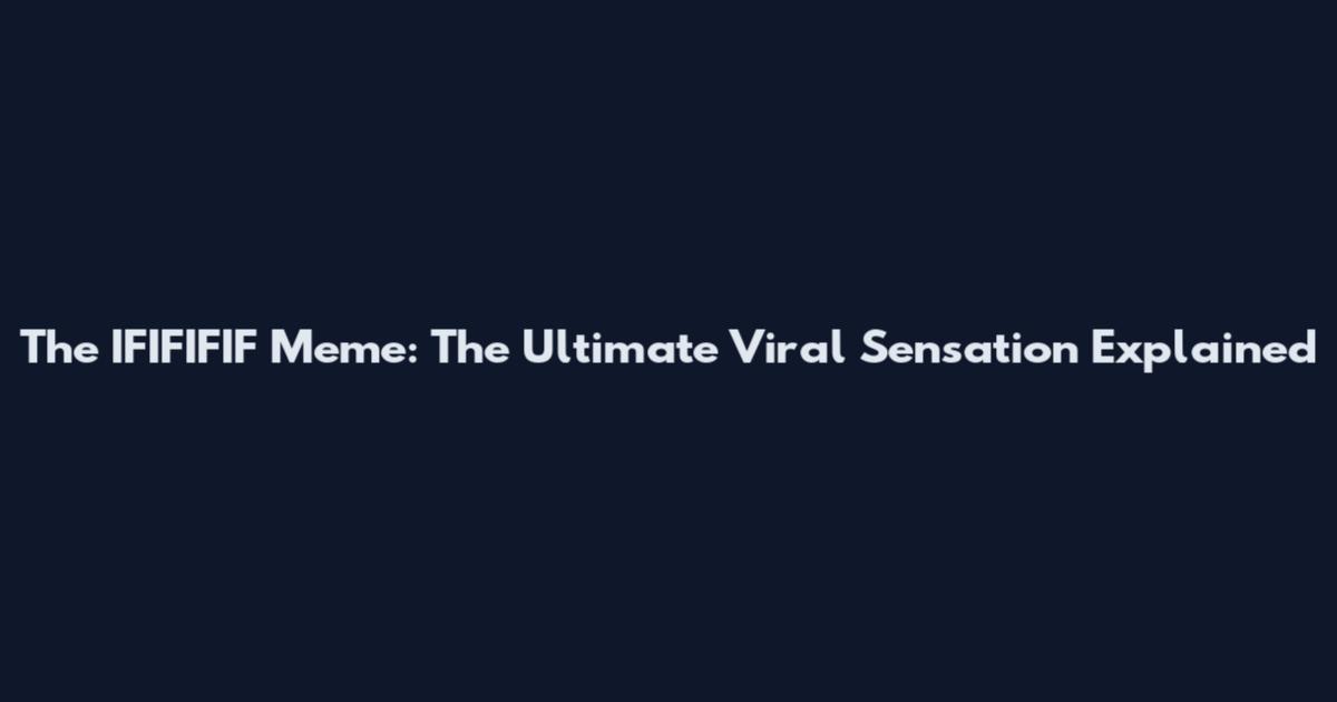 The IFIFIFIF Meme: The Ultimate Viral Sensation Explained