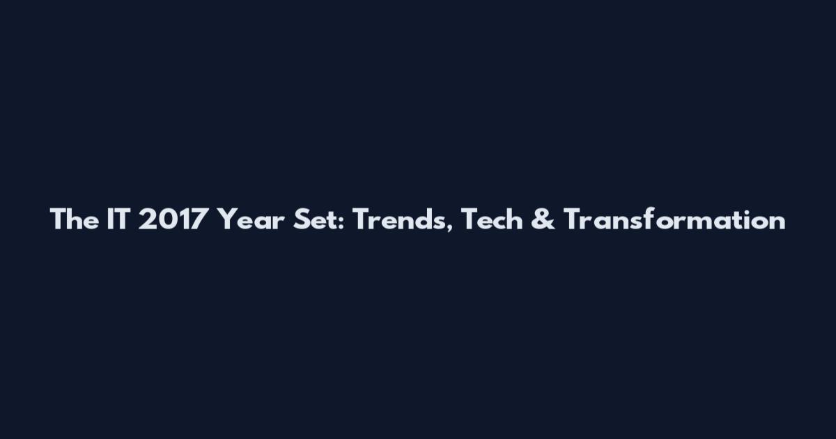 The IT 2017 Year Set: Trends, Tech & Transformation