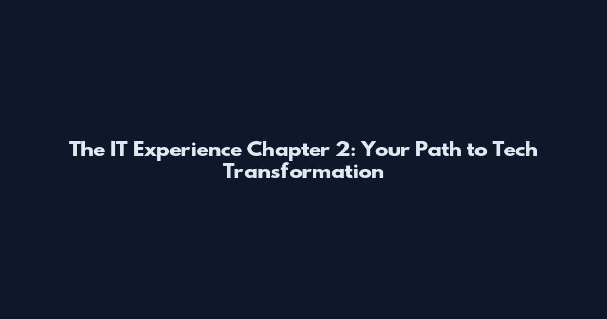 The IT Experience Chapter 2: Your Path to Tech Transformation