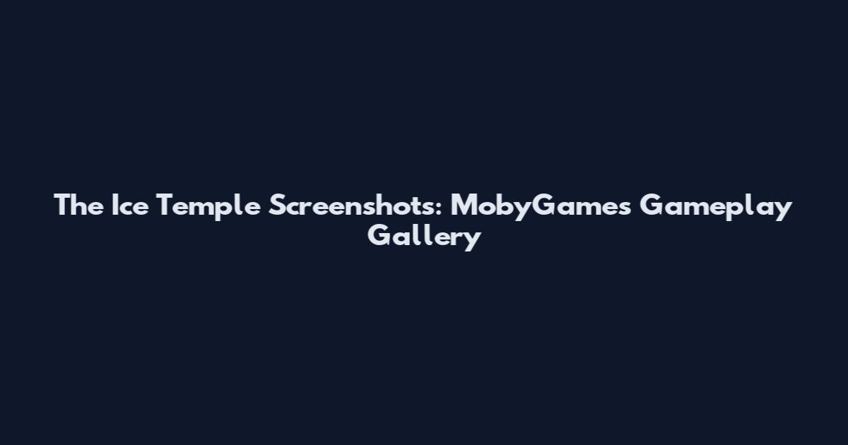 The Ice Temple Screenshots: MobyGames Gameplay Gallery