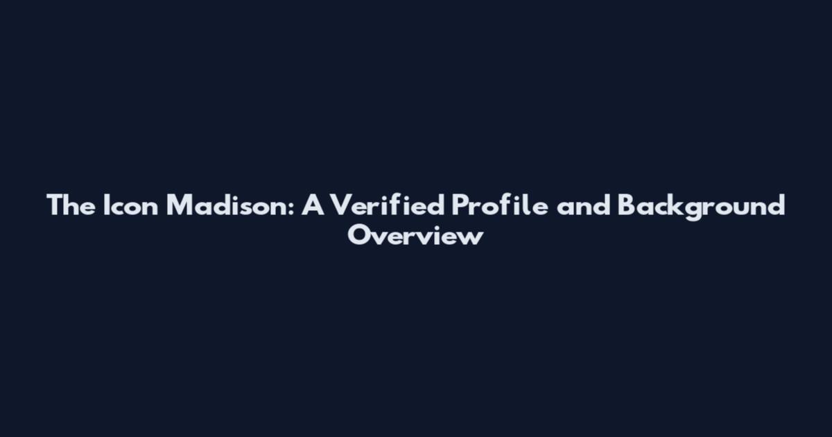 The Icon Madison: A Verified Profile and Background Overview