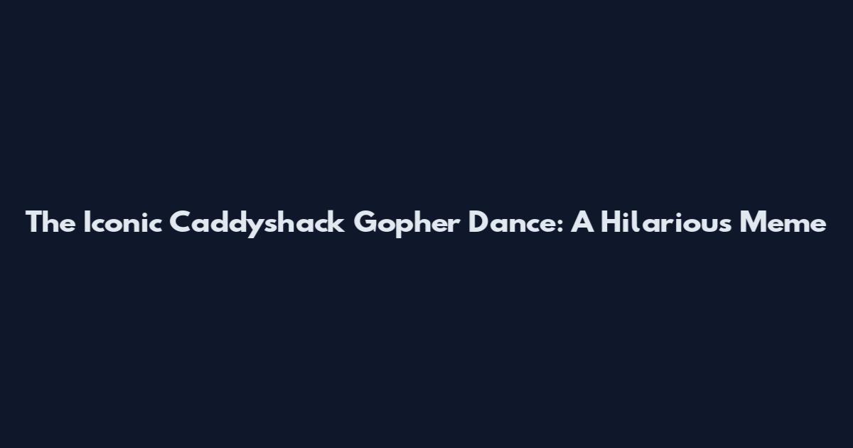 The Iconic Caddyshack Gopher Dance: A Hilarious Meme