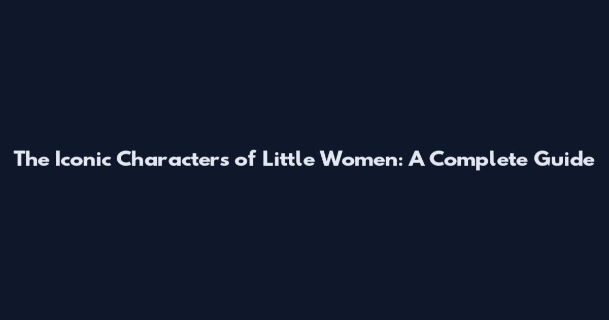 The Iconic Characters of Little Women: A Complete Guide
