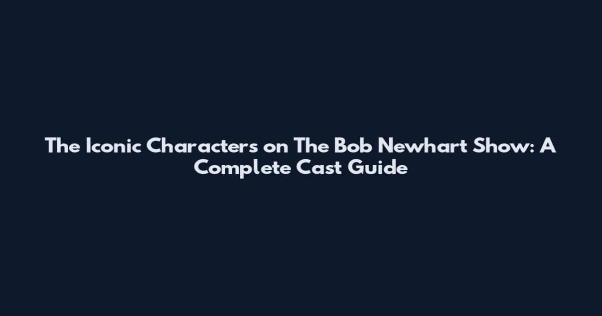 The Iconic Characters on The Bob Newhart Show: A Complete Cast Guide