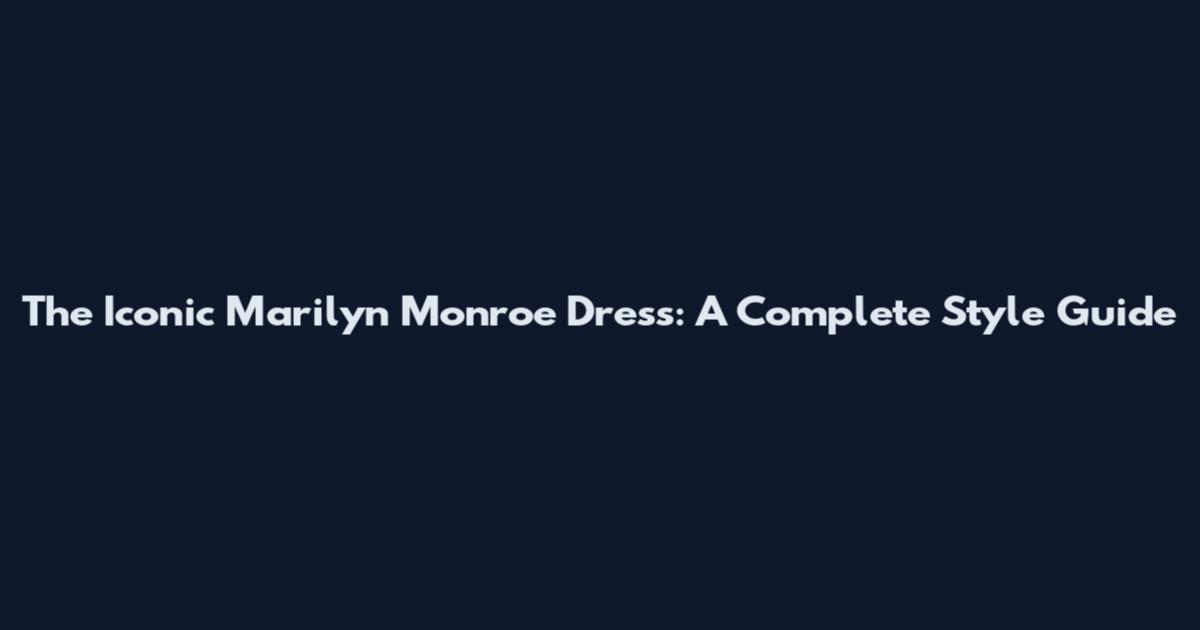 The Iconic Marilyn Monroe Dress: A Complete Style Guide