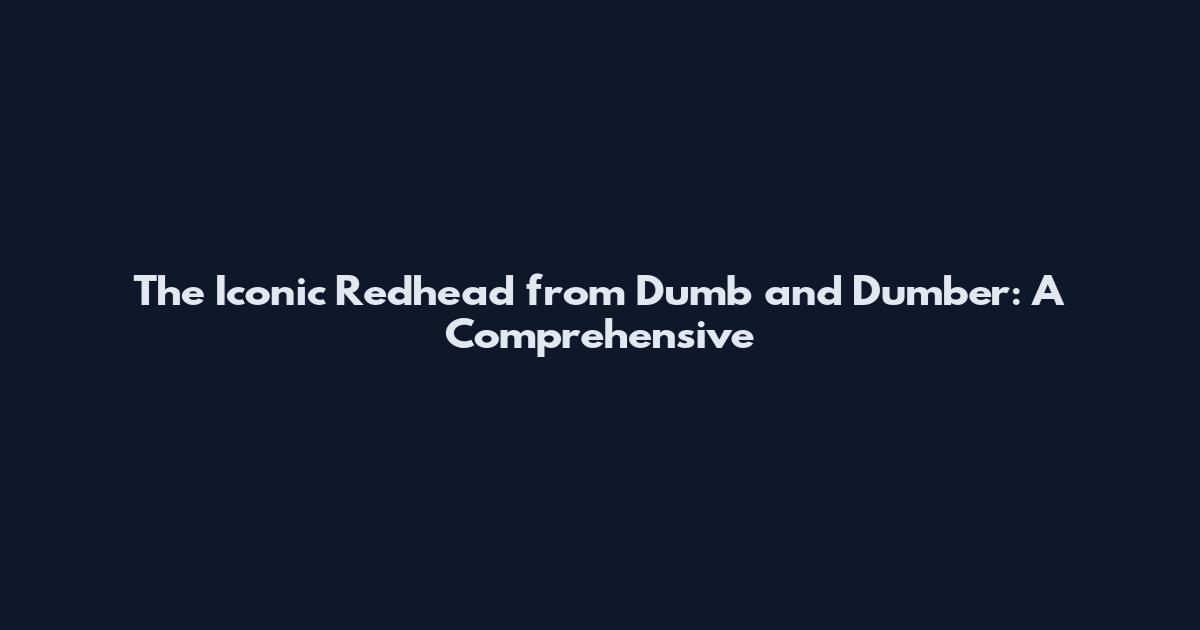 The Iconic Redhead from Dumb and Dumber: A Comprehensive