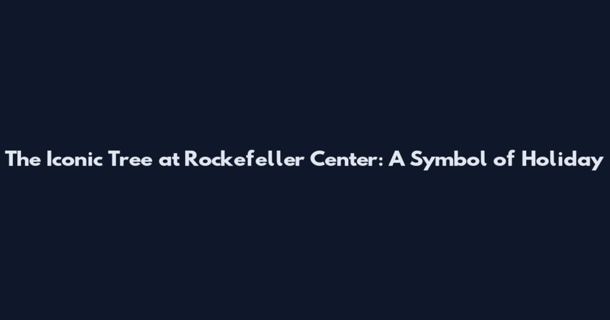 The Iconic Tree at Rockefeller Center: A Symbol of Holiday