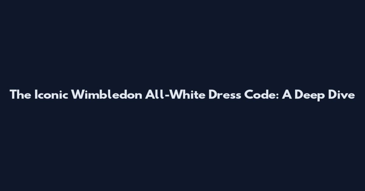 The Iconic Wimbledon All-White Dress Code: A Deep Dive