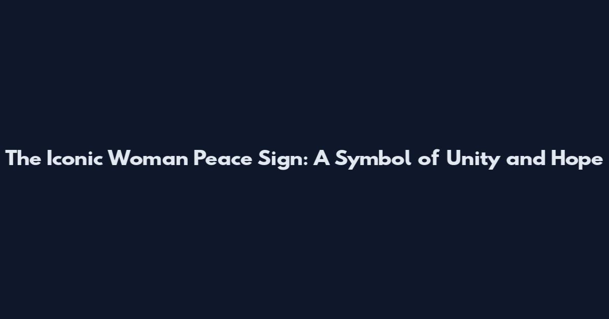 The Iconic Woman Peace Sign: A Symbol of Unity and Hope