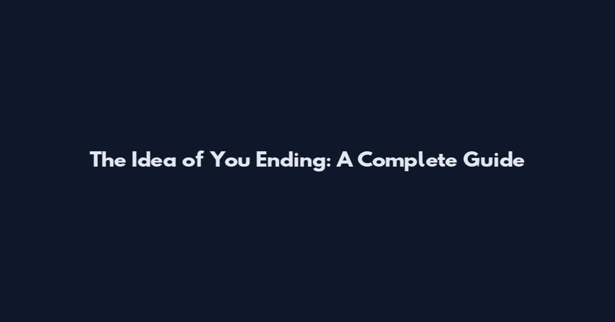 The Idea of You Ending: A Complete Guide