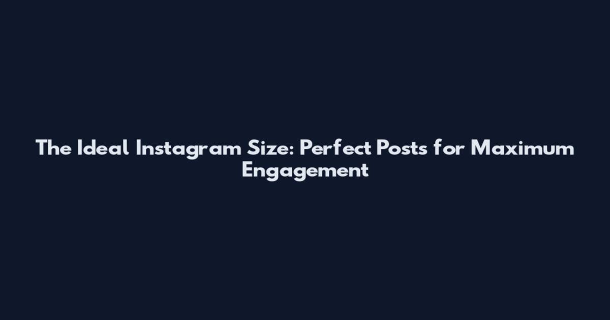 The Ideal Instagram Size: Perfect Posts for Maximum Engagement