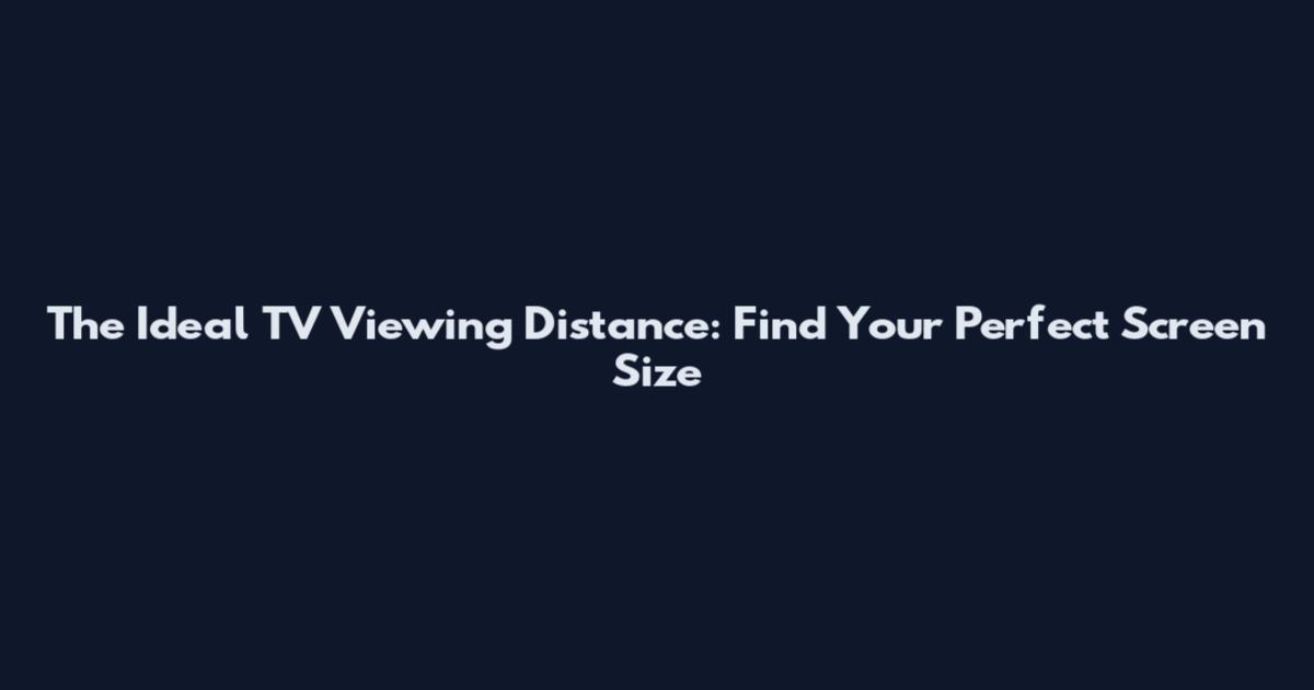 The Ideal TV Viewing Distance: Find Your Perfect Screen Size