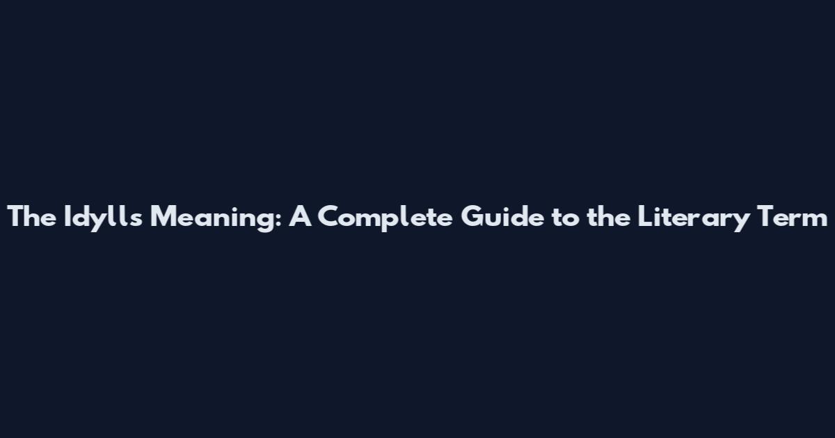 The Idylls Meaning: A Complete Guide to the Literary Term