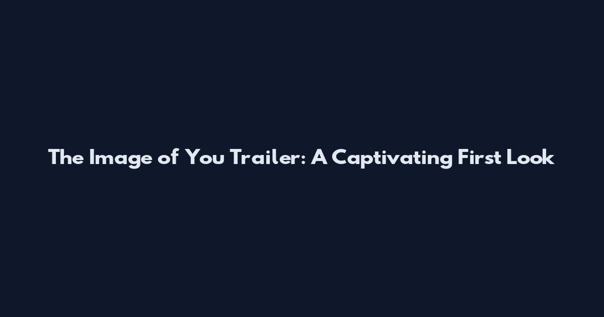The Image of You Trailer: A Captivating First Look