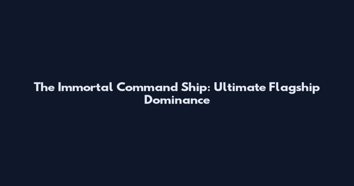 The Immortal Command Ship: Ultimate Flagship Dominance