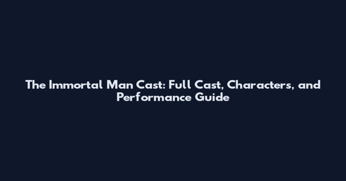 The Immortal Man Cast: Full Cast, Characters, and Performance Guide