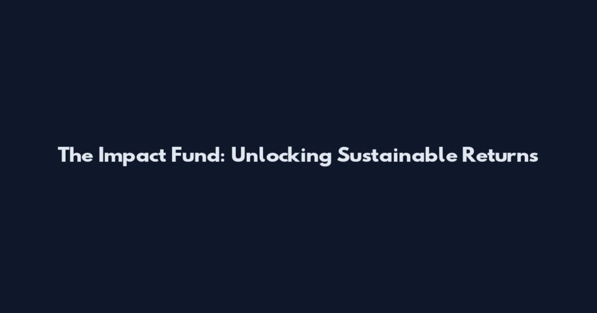The Impact Fund: Unlocking Sustainable Returns